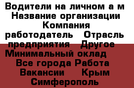 Водители на личном а/м › Название организации ­ Компания-работодатель › Отрасль предприятия ­ Другое › Минимальный оклад ­ 1 - Все города Работа » Вакансии   . Крым,Симферополь